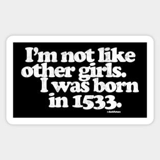 I'm Not Like Other Girls I Was Born in 1533 Sticker